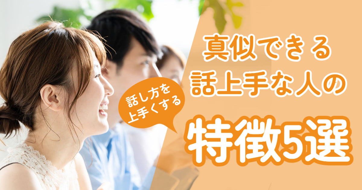 話し上手になる！今すぐ真似できる話が上手い人の特徴5つと取り入れ方