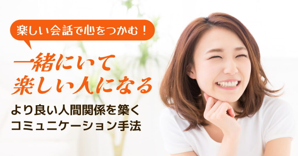 話してて楽しい人になるには？その特徴と魅力的なコミュニケーションを築くコツ
