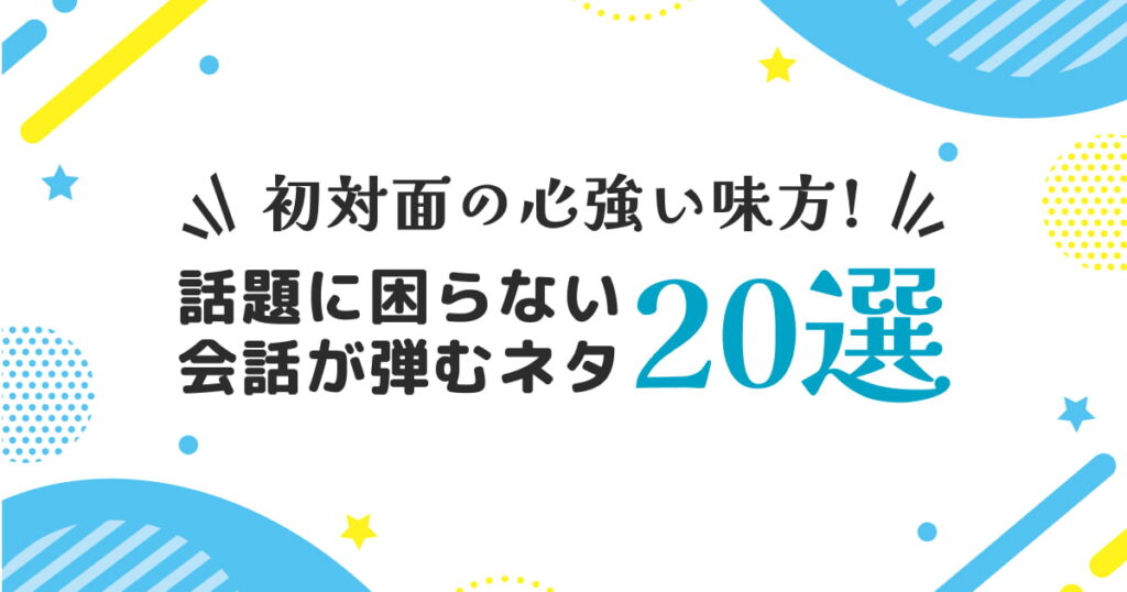 何を話せばいいの？初対面の人と会話が弾むネタ20選【もう話題に困らない】