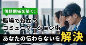 職場の「伝わらない」を解消！コミュニケーション不足が生む事例とその解決策