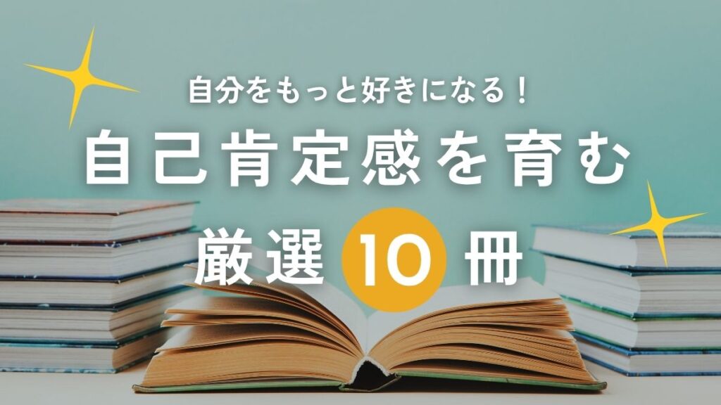 【人生変わる】500冊以上読んだ私が選ぶ、自己肯定感を高める本、必読の10冊！