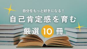 【人生変わる】500冊以上読んだ私が選ぶ、自己肯定感を高める本、必読の10冊！